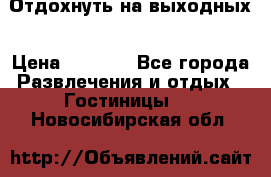 Отдохнуть на выходных › Цена ­ 1 300 - Все города Развлечения и отдых » Гостиницы   . Новосибирская обл.